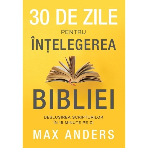 30 de zile pentru înțelegerea Bibliei: deslușirea Scripturilor în 15 minute pe zi