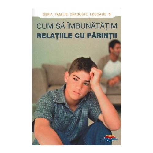Cum să îmbunătăţim relaţiile cu părinţii
